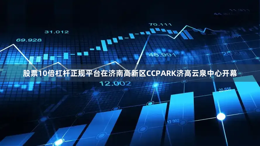 股票10倍杠杆正规平台在济南高新区CCPARK济高云泉中心开幕