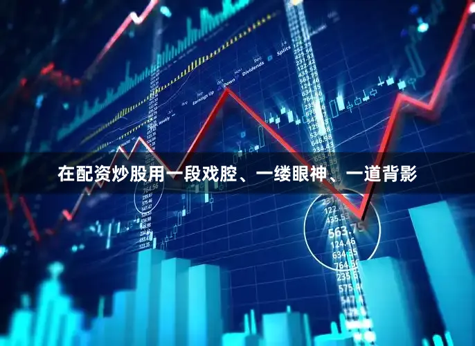 在配资炒股用一段戏腔、一缕眼神、一道背影