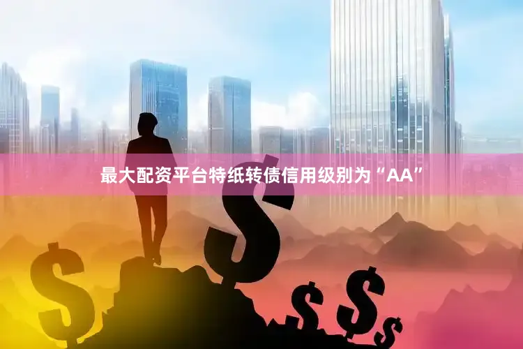 最大配资平台特纸转债信用级别为“AA”