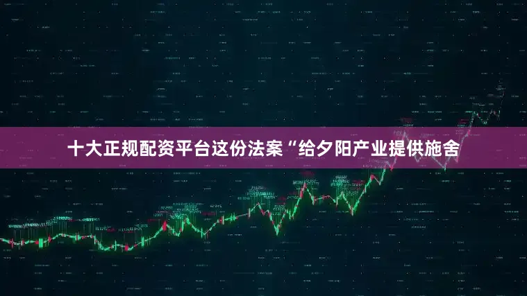 十大正规配资平台这份法案“给夕阳产业提供施舍