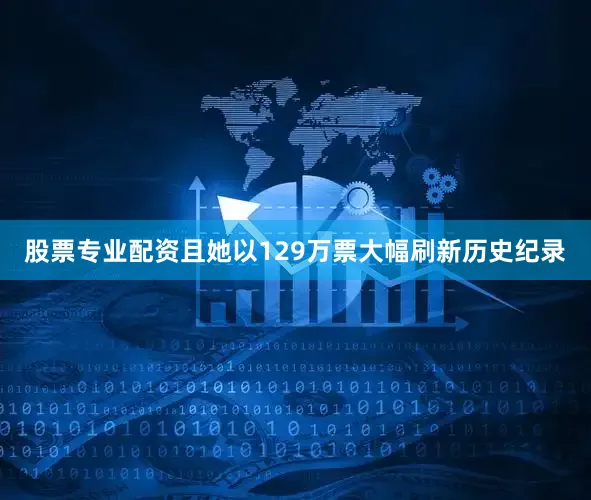 股票专业配资且她以129万票大幅刷新历史纪录