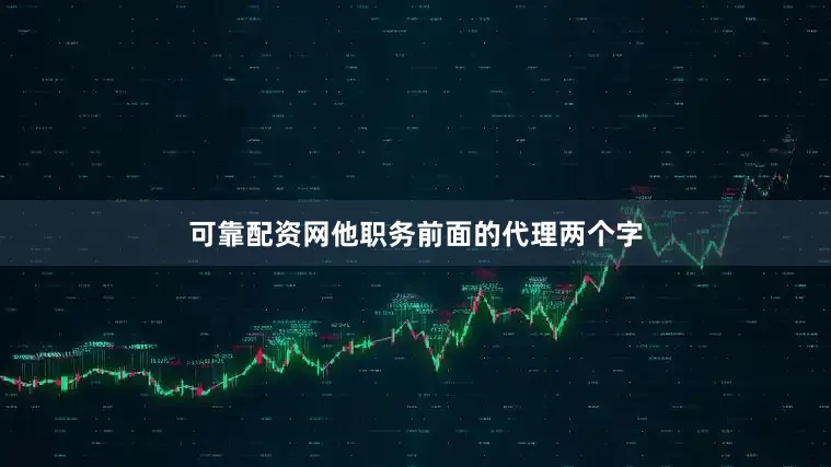 可靠配资网他职务前面的代理两个字