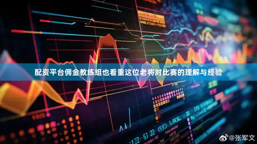 配资平台佣金教练组也看重这位老将对比赛的理解与经验