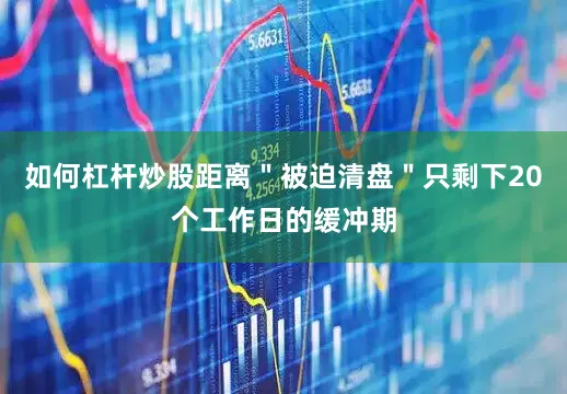 如何杠杆炒股距离＂被迫清盘＂只剩下20个工作日的缓冲期