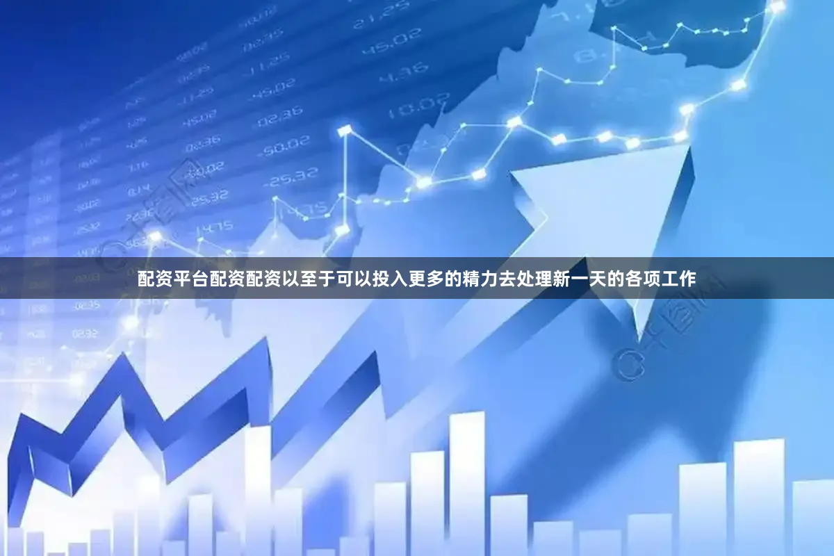 配资平台配资配资以至于可以投入更多的精力去处理新一天的各项工作