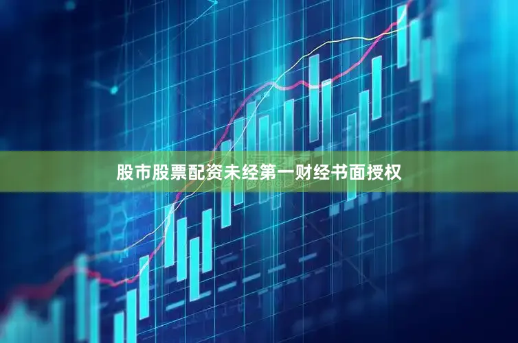 股市股票配资未经第一财经书面授权