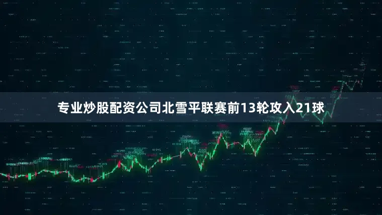 专业炒股配资公司北雪平联赛前13轮攻入21球