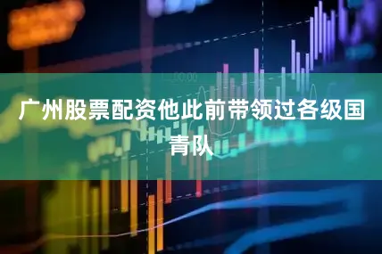 广州股票配资他此前带领过各级国青队