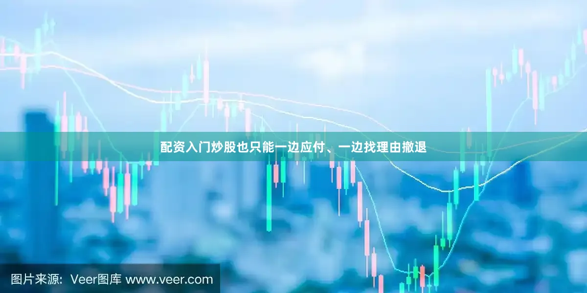 配资入门炒股也只能一边应付、一边找理由撤退