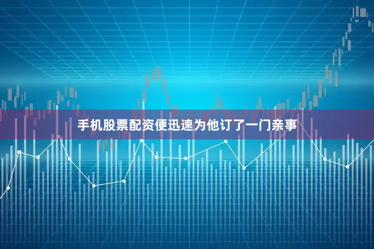 手机股票配资便迅速为他订了一门亲事