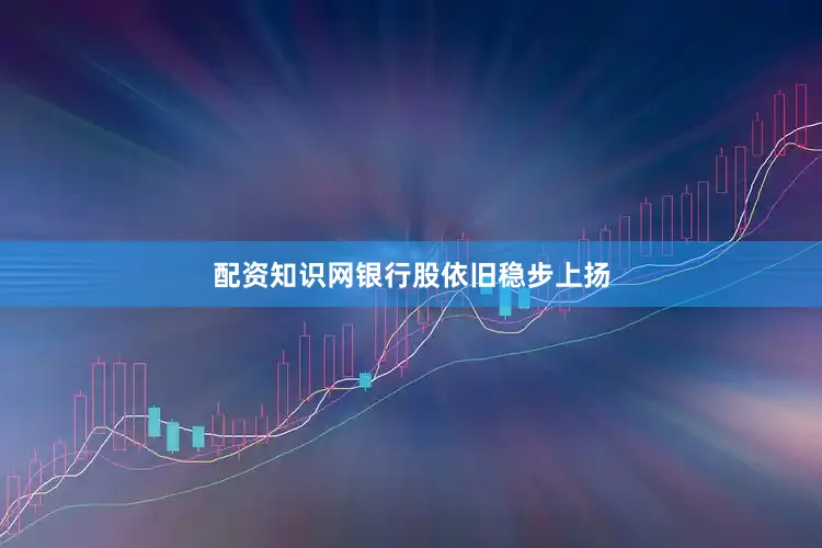 配资知识网　　银行股依旧稳步上扬
