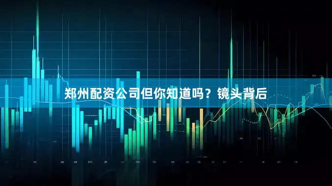 郑州配资公司但你知道吗？镜头背后