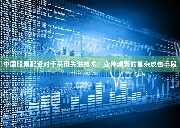 中国股票配资对于采用先进技术、变种频繁的复杂攻击手段