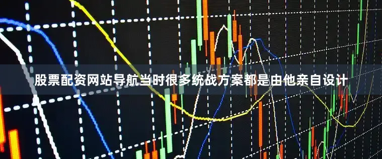 股票配资网站导航当时很多统战方案都是由他亲自设计