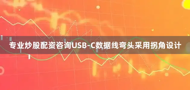 专业炒股配资咨询USB-C数据线弯头采用拐角设计