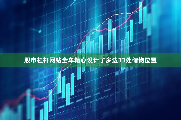 股市杠杆网站全车精心设计了多达33处储物位置