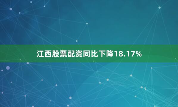 江西股票配资同比下降18.17%