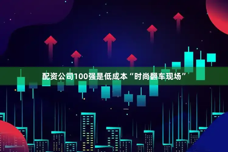 配资公司100强是低成本“时尚翻车现场”