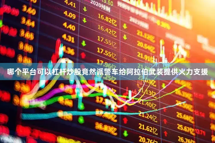 哪个平台可以杠杆炒股竟然派警车给阿拉伯武装提供火力支援