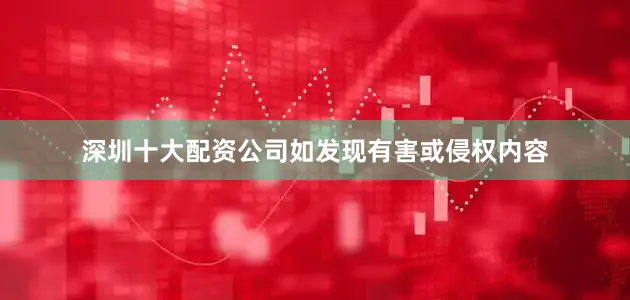 深圳十大配资公司如发现有害或侵权内容