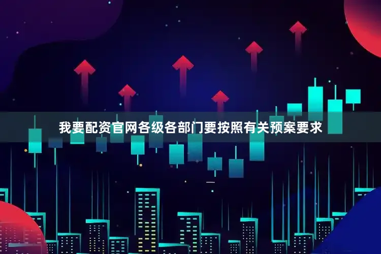我要配资官网各级各部门要按照有关预案要求