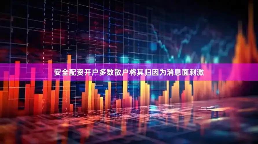 安全配资开户多数散户将其归因为消息面刺激