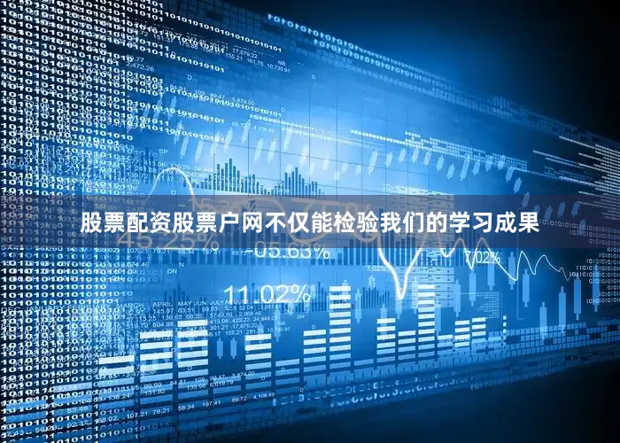 股票配资股票户网不仅能检验我们的学习成果