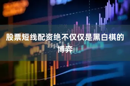 股票短线配资绝不仅仅是黑白棋的博弈