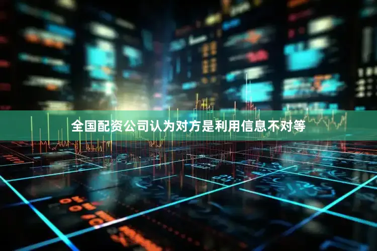 全国配资公司认为对方是利用信息不对等