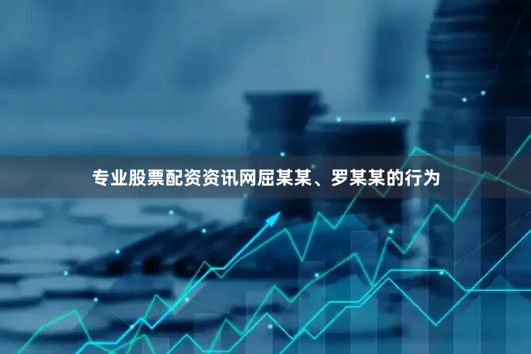 专业股票配资资讯网屈某某、罗某某的行为