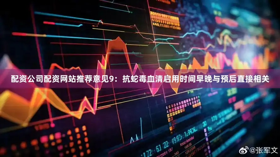 配资公司配资网站推荐意见9：抗蛇毒血清启用时间早晚与预后直接相关