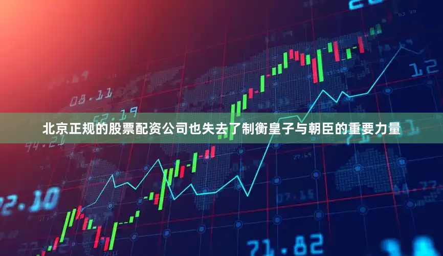 北京正规的股票配资公司也失去了制衡皇子与朝臣的重要力量