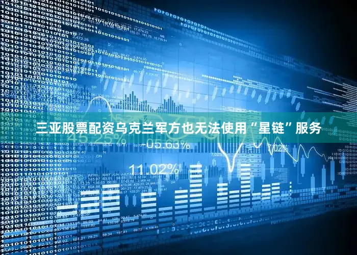 三亚股票配资乌克兰军方也无法使用“星链”服务