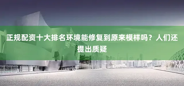 正规配资十大排名环境能修复到原来模样吗？人们还提出质疑