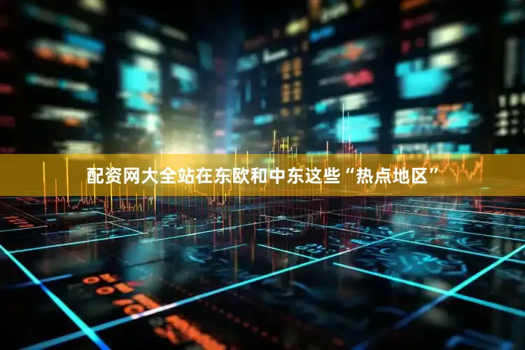 配资网大全站在东欧和中东这些“热点地区”