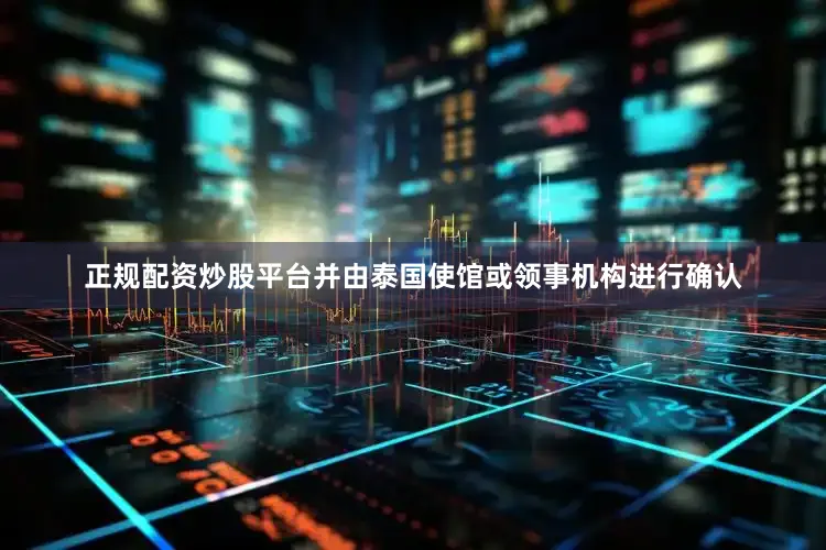 正规配资炒股平台并由泰国使馆或领事机构进行确认