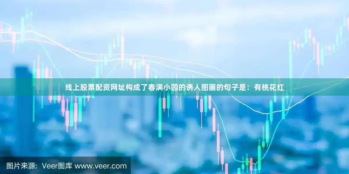 线上股票配资网址构成了春满小园的诱人图画的句子是：有桃花红