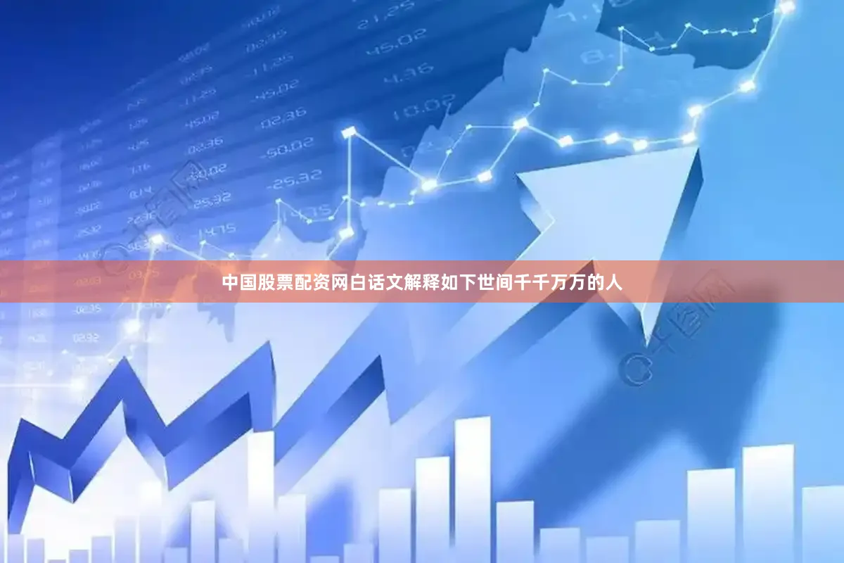中国股票配资网白话文解释如下世间千千万万的人